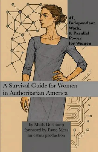 AI, Independent Work, & Parallel Power for Women: A Survival Guide for Women in Authoritarian America by Mads Duchamp, Esme Mees