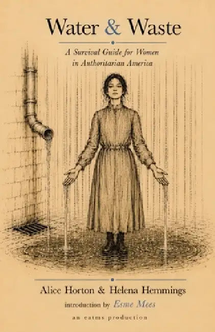 Water & Waste: A Survival Guide for Women in Authoritarian America by Alice Horton, Helena Hemmings, Esme Mees