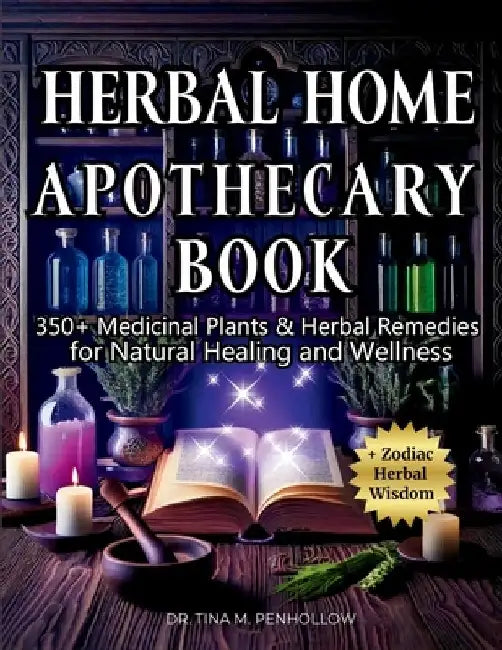 Herbal Home Apothecary Book: 350+ Medicinal Plants and Herbal Remedies for Natural Healing and Wellness by Tina M. Penhollow