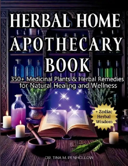 Herbal Home Apothecary Book: 350+ Medicinal Plants and Herbal Remedies for Natural Healing and Wellness - Full Color Edition by Tina M. Penhollow
