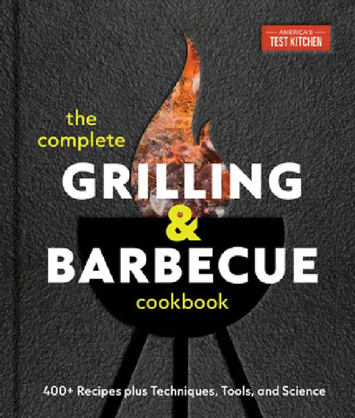 The Complete Grilling and Barbecue Cookbook: 400+ Recipes Plus Techniques, Tools, and Science by America's Test Kitchen