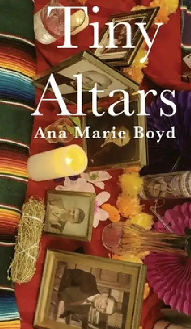 Tiny Altars: Poems on Grieving and Beholding by Ana Marie Boyd