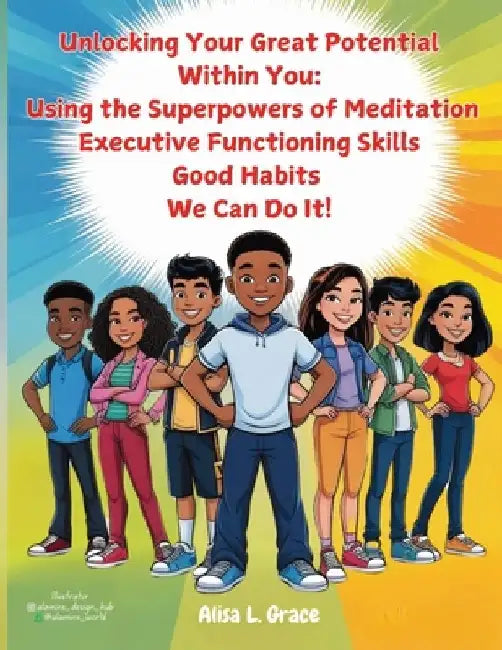Unlocking Your Great Potential Within You: The Super Natural Powers of Meditation, Executive Functioning Skills and Good Habits We Can Do It by Alisa L. Grace