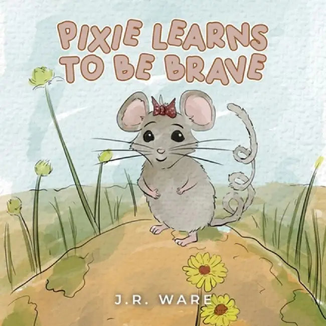 Pixie Learns to be Brave by J. R. Ware