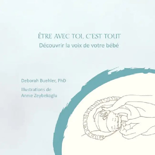 Etre Avec Toi, c'Est Tout: Découvrir la voix de votre bébé by Deborah Buehler, Annie Zeybekoglu