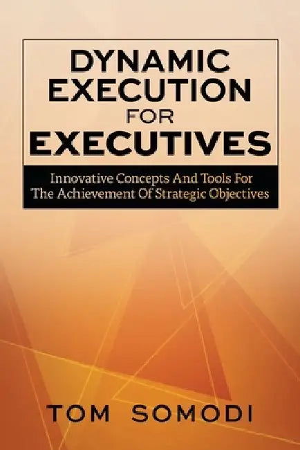 Dynamic Execution For Executives: Innovative Concepts And Tools For The Achievement Of Strategic Objectives by Tom Somodi