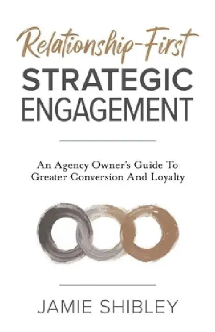 Relationship-First Strategic Engagement: An Agency Owner's Guide To Greater Conversion And Loyalty by Jamie Shibley