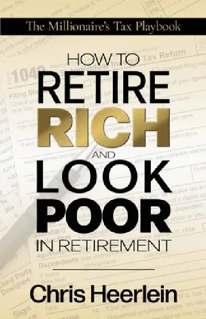 How To Retire Rich And Look Poor In Retirement: The Millionaire's Tax Playbook by Chris Heerlein