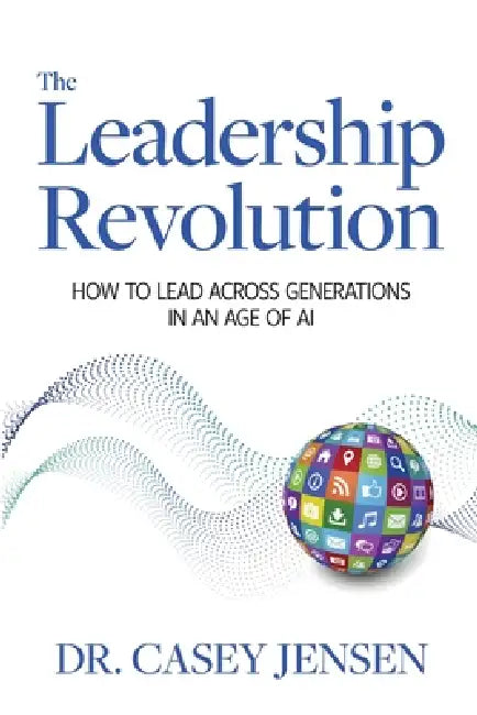 The Leadership Revolution: How To Lead Across Generations In An Age Of AI by Casey Jensen