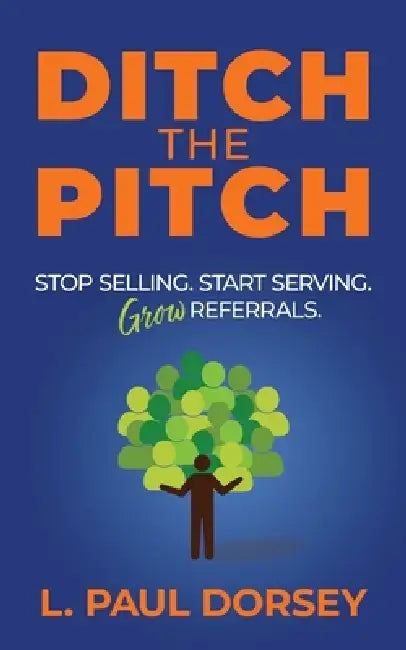 Ditch The Pitch: Stop Selling. Start Serving. Grow Referrals. by L. Paul Dorsey