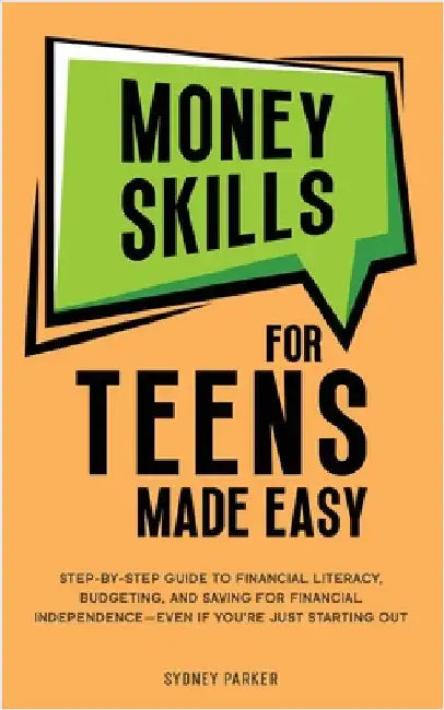 Money Skills for Teens Made Easy: Step-by-Step Guide to Financial Literacy, Basic Budgeting, and Simple Saving for Financial Independence-Even If You' by Parker, Sydney