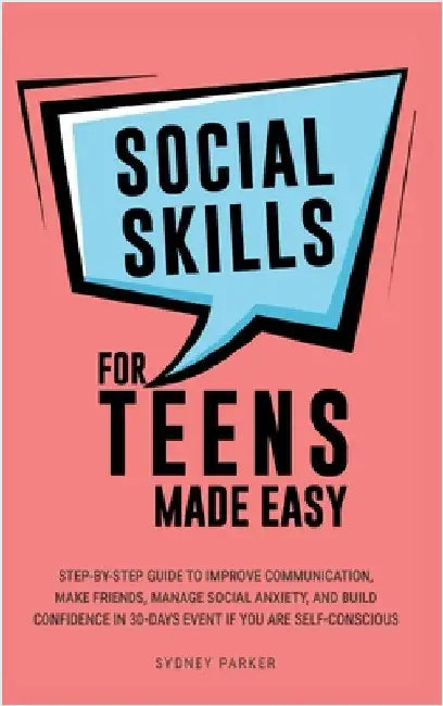 Social Skills for Teens Made Easy: Step-by-step guide to improve communication, make friends, manage social anxiety, and build confidence in 30-Days e by Parker, Sydney