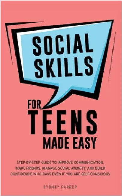Social Skills for Teens Made Easy: Step-by-step guide to improve communication, make friends, manage social anxiety, and build confidence in 30-Days e by Parker, Sydney