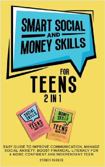 Smart Social and Money Skills for Teens: 2 in 1 Easy Guide to Improve Communication, Manage Social Anxiety, Boost Financial Literacy for a More Confid by Parker, Sydney