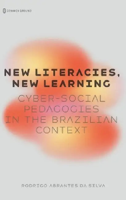 New Literacies, New Learning: Cyber-Social Pedagogies in the Brazilian Context by Da Silva, Rodrigo Abrantes