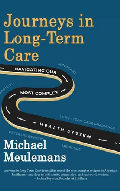 Journeys in Long-Term Care: Navigating Our Most Complex Health System by Michael Meulemans