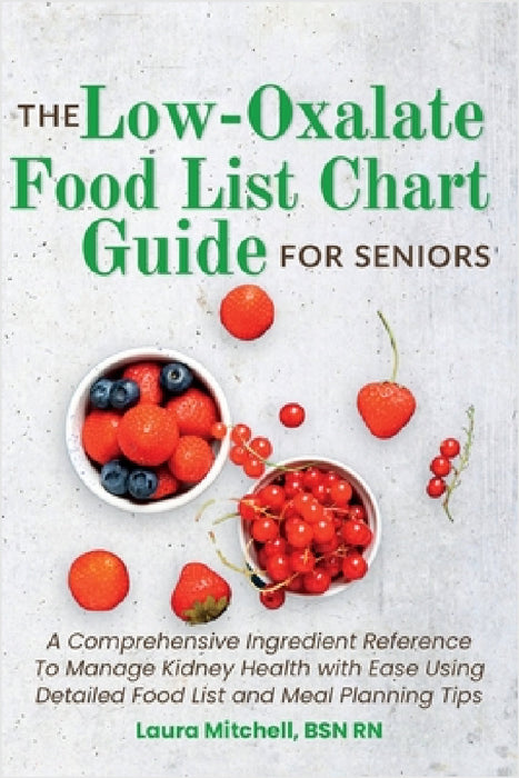 The Low-Oxalate Food List Chart Guide for Seniors: A Comprehensive Ingredient Reference To Manage Kidney Health with Ease Using Our Detailed Food List by Bsn Laura Mitchell