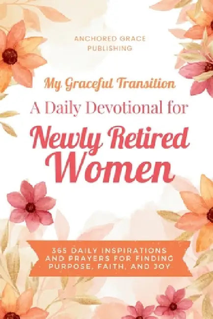 My Graceful Transition (A Daily Devotional for Newly Retired Women A Daily Devotional for Newly Retired Women): 365 Daily Inspirations and Prayers for by Anchored Grace Publishing