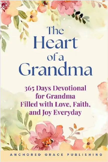 The Heart of a Grandma: 365 Days Devotional for Grandma Filled with Love, Faith, and Joy Everyday by Grace Publishing, Anchored