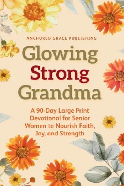Glowing Strong Grandma: A 90-Day Large Print Devotional for Senior Women to Nourish Faith, Joy, and Strength by Anchored Grace Publishing