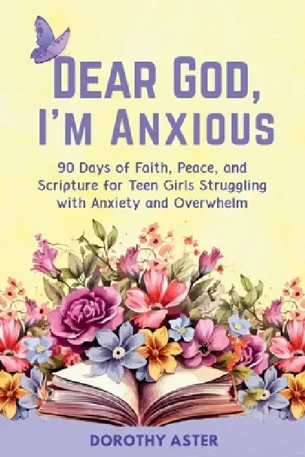 Dear God, I'm Anxious: 90 Days of Faith, Peace, and Scripture for Teen Girls Struggling with Anxiety and Overwhelm by Dorothy Aster