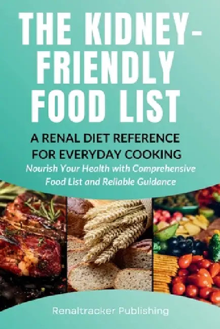 The Kidney-Friendly Food List - A Renal Diet Reference for Everyday Cooking: Nourish Your Health with Comprehensive Food List and Reliable by Renaltracker Publishing