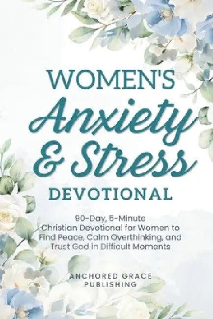 Women's Anxiety and Stress Devotional: 90-Day, 5-Minute Christian Devotional for Women to Find Peace, Calm Overthinking, and Trust God in Difficult Mo by Anchored Grace Publishing