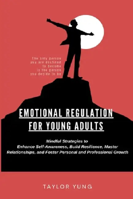 Emotional Regulation for Young Adults: Mindful Strategies To Enhance Self-Awareness, Build Resilience, Master Relationships, And Foster Personal And P by Hemingway Publishers, Taylor Yung