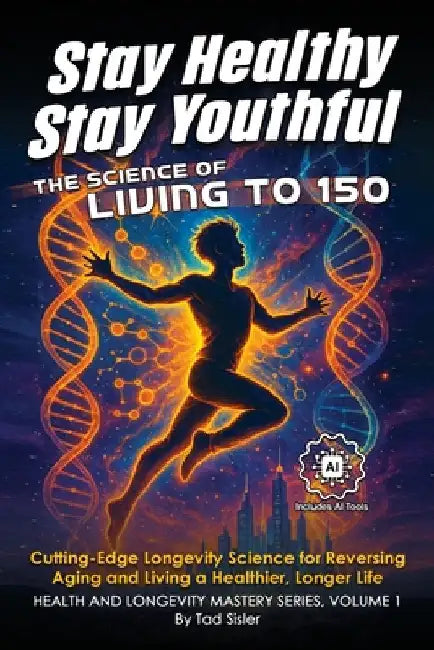 Stay Healthy, Stay Youthful: The Science of Living to 150 by Sisler, Tad
