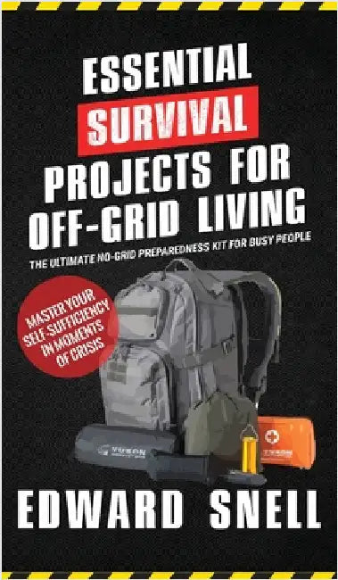 Essential Survival Projects for Off -Grid Living: The Ultimate No-Grid Preparedness Kit for Busy People by Snell, Edward