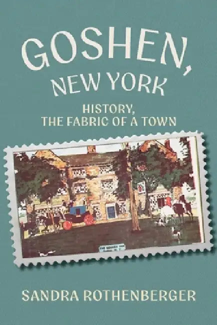Goshen, New York: History, the Fabric of a Town by Sandra Rothenberger