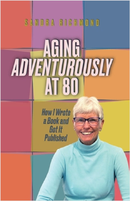 Aging Adventurously at 80 How I Wrote a Book and Got It Published by Sandra Richmond