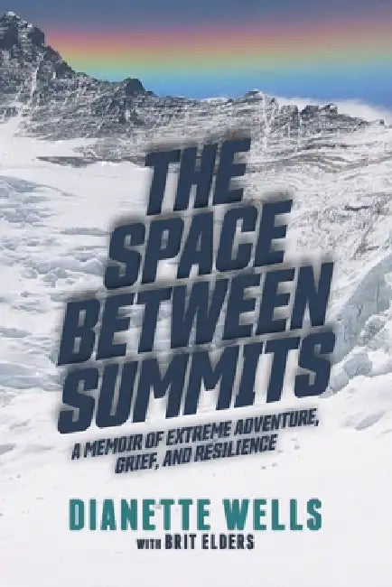 The Space Between Summits: A Memoir of Extreme Adventure, Grief, and Resilience by Dianette Wells