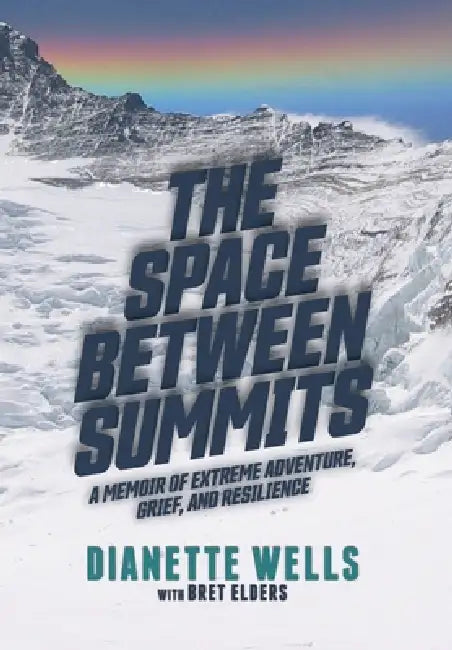 The Space Between Summits: A Memoir of Extreme Adventure, Grief, and Resilience by Dianette Wells