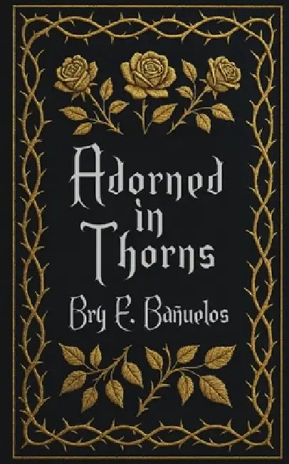 Adorned in Thorns by Bry E. Bañuelos