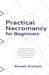 Practical Necromancy for Beginners: A Short Incomplete Opinionated Introduction to Artificial Intelligence for Archaeology and History Students by Graham, Shawn