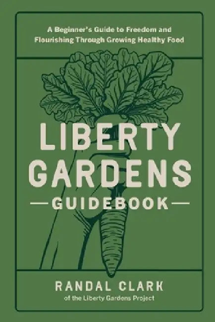 Liberty Gardens Guidebook: A Beginner's Guide to Freedom and Flourishing Through Growing Healthy Food by Randal Clark