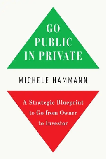 Go Public in Private: A Strategic Blueprint to Go from Owner to Investor by Michele Hammann