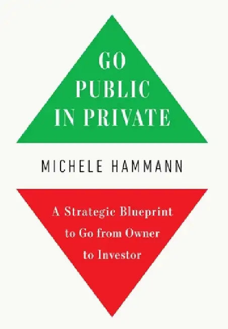 Go Public In Private: A Strategic Blueprint to Go from Owner to Investor by Michele Hammann