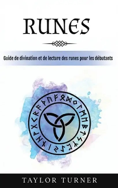 Runes: Guide de divination et de lecture des runes pour les débutants by Taylor Turner