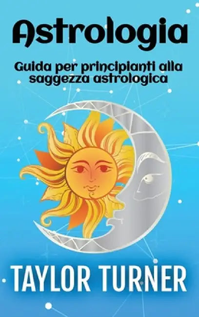 Astrologia: Guida per principianti alla saggezza astrologica by Taylor Turner