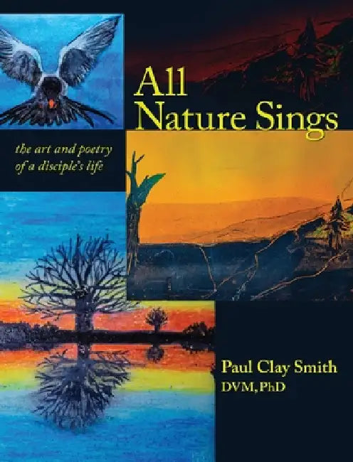 All Nature Sings: the art and poetry of a disciple's life by Paul Clay Smith