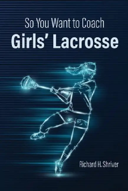 So You Want to Coach Girls' Lacrosse by Richard H. Shriver
