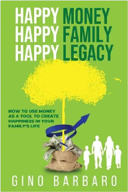 Happy Money Happy Family Happy Legacy: How to Use Money as a Tool to Create Happiness in Your Family's Life by Barbaro, Gino