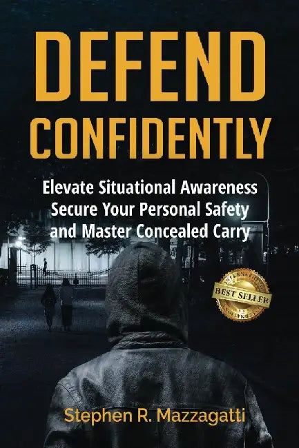 Defend Confidently: Elevate Situational Awareness, Secure Your Personal Safety, and Master Concealed Carry by Stephen Mazzagatti