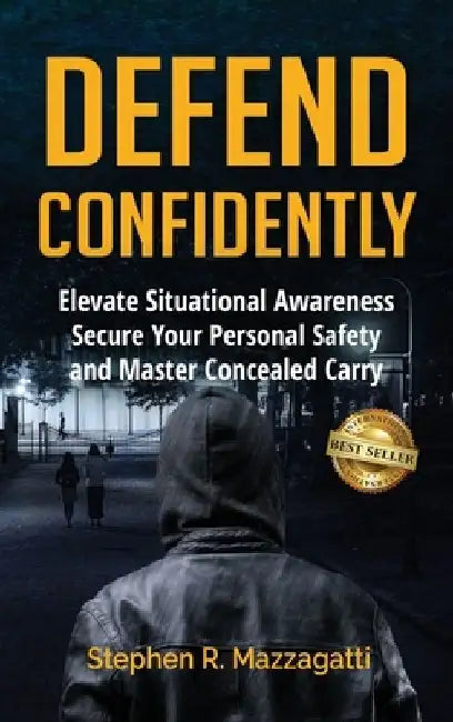 Defend Confidently: Elevate Situational Awareness, Secure Your Personal Safety, and Master Concealed Carry by Stephen Mazzagatti