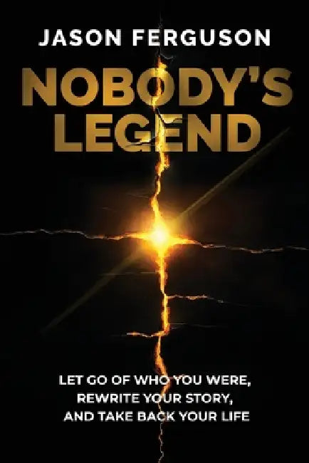 Nobody's Legend: Let Go of Who You Were, Rewrite Your Story, and Take Back Your Life by Jason Ferguson