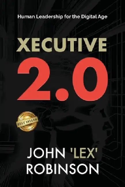 Xecutive 2.0: Human Leadership for the Digital Age by John Lex Robinson