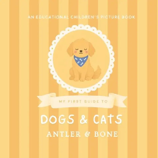 My First Guide to Dogs and Cats: A Cute Educational Picture Book for Kids Featuring Popular Dog Breeds, Cat Breeds, Fun Animal Facts, and Cozy Pet Ill by Antler &. Bone