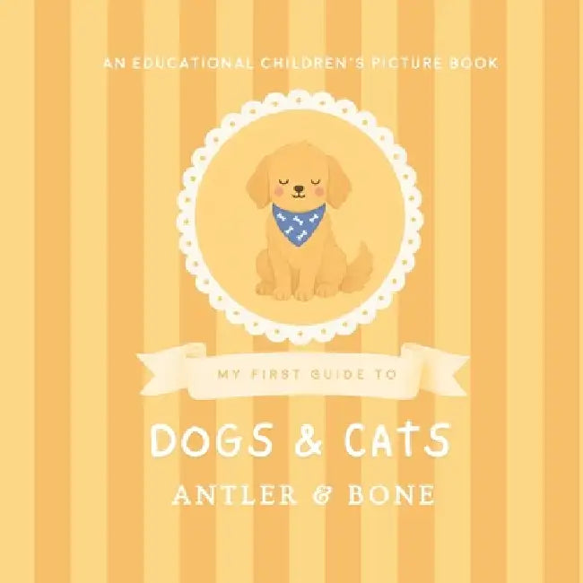 My First Guide to Dogs and Cats: A Cute Educational Picture Book for Kids Featuring Popular Dog Breeds, Cat Breeds, Fun Animal Facts, and Cozy Pet Ill by Antler &. Bone